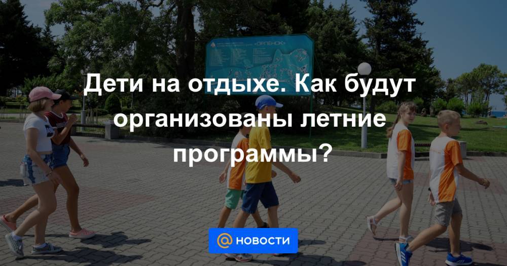 Дети на отдыхе. Как будут организованы летние программы? - news.mail.ru - Москва - Россия