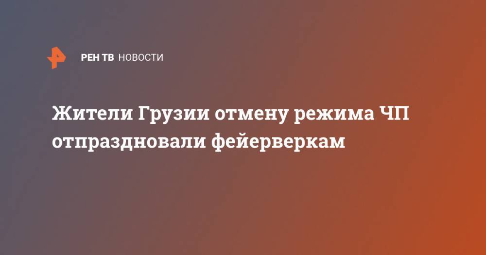 Жители Грузии отмену режима ЧП отпраздновали фейерверкам - ren.tv - Грузия - Тбилиси