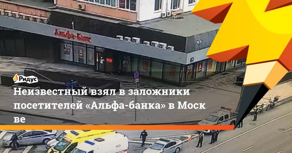 Неизвестный взял в заложники посетителей «Альфа-банка» вМоскве - ridus.ru - Москва - Белоруссия