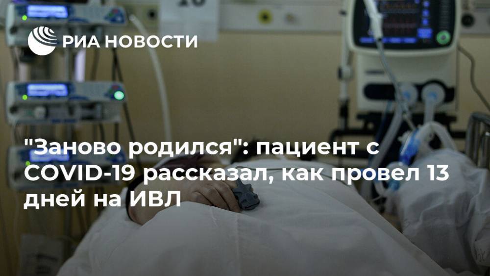 "Заново родился": пациент с COVID-19 рассказал, как провел 13 дней на ИВЛ - ria.ru - Москва - Россия - Тверь