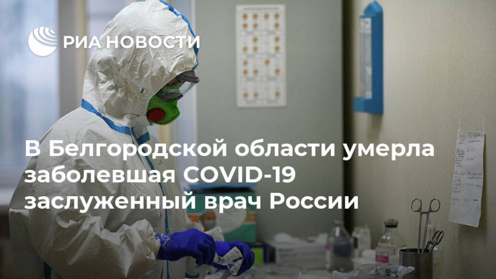Евгений Савченко - В Белгородской области умерла заболевшая COVID-19 заслуженный врач России - ria.ru - Россия - Белгородская обл. - Ярославль