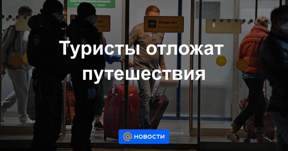 Туристы отложат путешествия - news.mail.ru - Россия