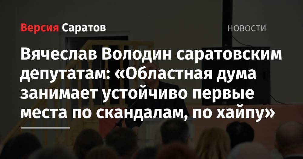 Вячеслав Володин - Вячеслав Володин саратовским депутатам: «Областная дума занимает устойчиво первые места по скандалам, по хайпу» - nversia.ru - Россия - Саратов