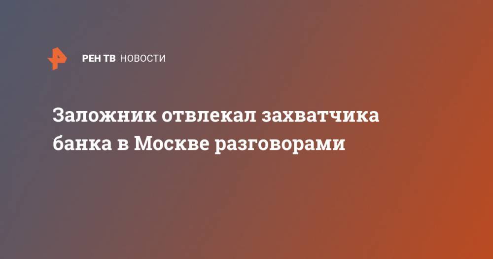 Заложник отвлекал захватчика банка в Москве разговорами - ren.tv - Москва