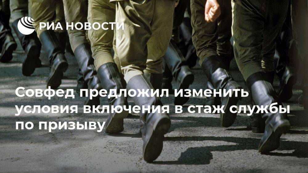 Совфед предложил изменить условия включения в стаж службы по призыву - ria.ru - Москва - Россия