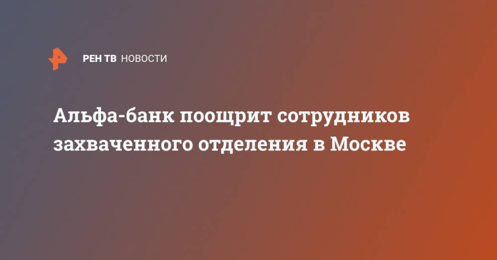 Ольга Бузова - Альфа-банк поощрит сотрудников захваченного отделения в Москве - ren.tv - Москва