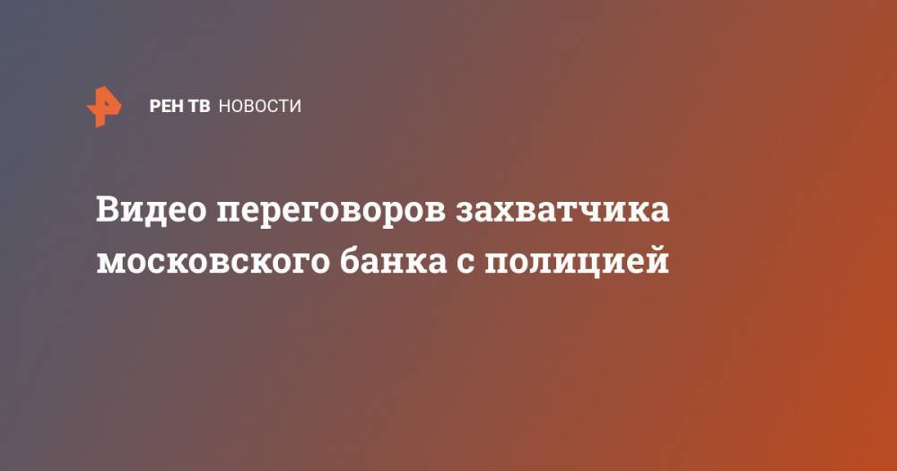 Ольга Бузова - Видео переговоров захватчика московского банка с полицией - ren.tv - Москва