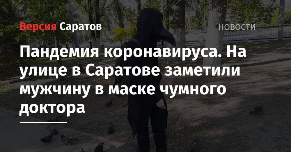 Пандемия коронавируса. На улице в Саратове заметили мужчину в маске чумного доктора - nversia.ru - Саратов