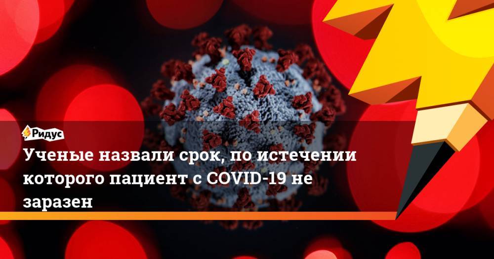 Ученые назвали срок, по истечении которого пациент с COVID-19 не заразен - ridus.ru