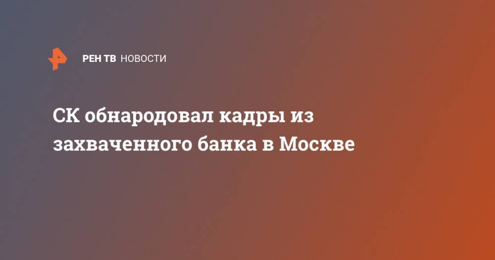 СК обнародовал кадры из захваченного банка в Москве - ren.tv - Москва - Россия