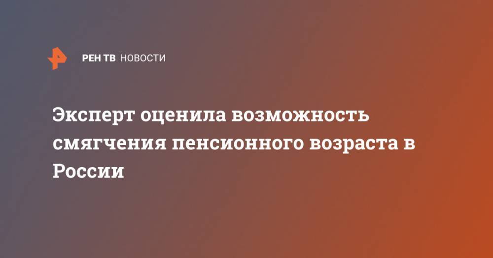Эксперт оценила возможность смягчения пенсионного возраста в России - ren.tv - Россия