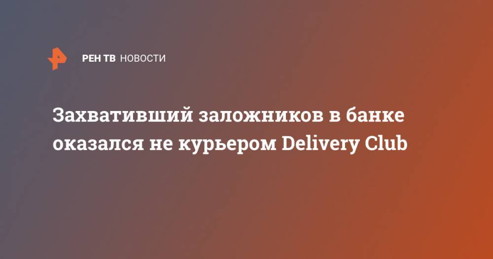 Захвативший заложников в банке оказался не курьером Delivery Club - ren.tv - Москва - Петербурга