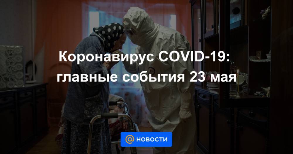 Коронавирус COVID-19: главные события 23 мая - news.mail.ru - Москва - Россия - США - Бразилия