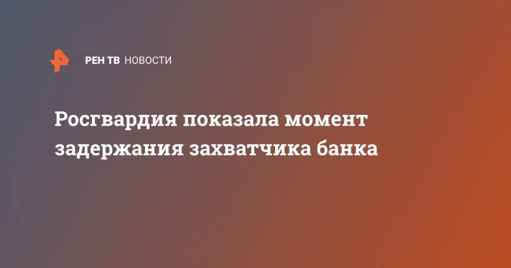 Алексей Барышников - Росгвардия показала момент задержания захватчика банка - ren.tv - Москва - Петербурга