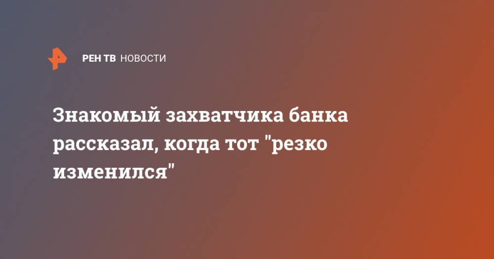 Алексей Барышников - Знакомый захватчика банка рассказал, когда тот "резко изменился" - ren.tv - Москва - Сочи - Нижневартовск