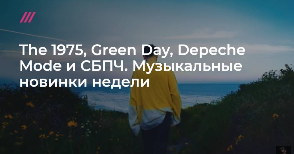 The 1975, Green Day, Depeche Mode и СБПЧ. Музыкальные новинки недели - tvrain.ru