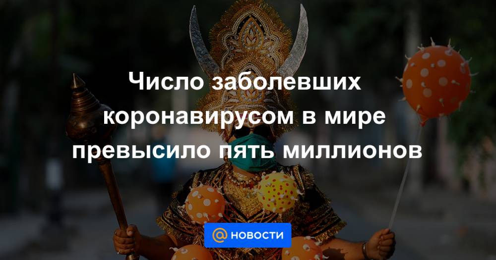 Число заболевших коронавирусом в мире превысило пять миллионов - news.mail.ru - Россия - США - Англия - Бразилия