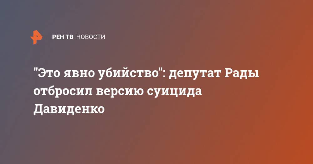 Сергей Шахов - Антон Геращенко - Илья Кива - "Это явно убийство": депутат Рады отбросил версию суицида Давиденко - ren.tv - Украина