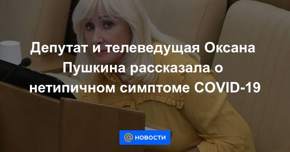 Вячеслав Володин - Оксана Пушкина - Депутат и телеведущая Оксана Пушкина рассказала о нетипичном симптоме COVID-19 - news.mail.ru