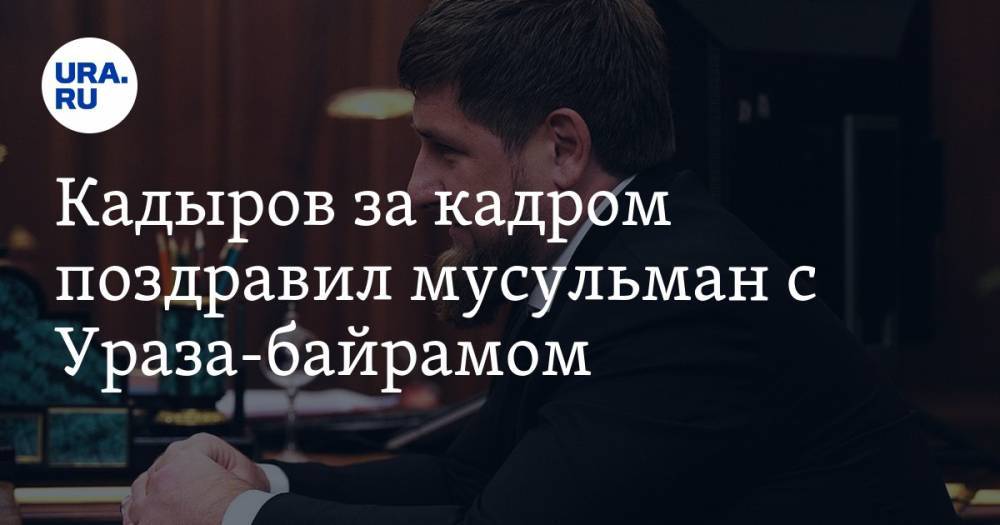 Рамзан Кадыров - Кадыров за кадром поздравил мусульман с Ураза-байрамом. ВИДЕО - ura.news - респ. Чечня