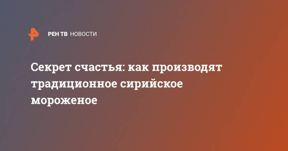Секрет счастья: как производят традиционное сирийское мороженое - ren.tv - Сирия