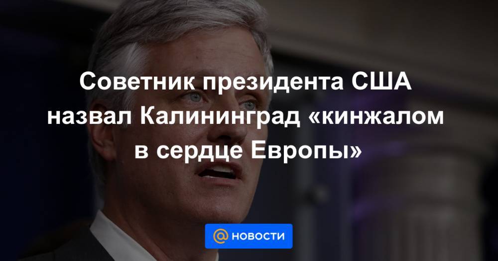 Роберт Обрайен - Советник президента США назвал Калининград «кинжалом в сердце Европы» - news.mail.ru - Россия - США - Эстония - Литва - Калининград - Калининградская обл.