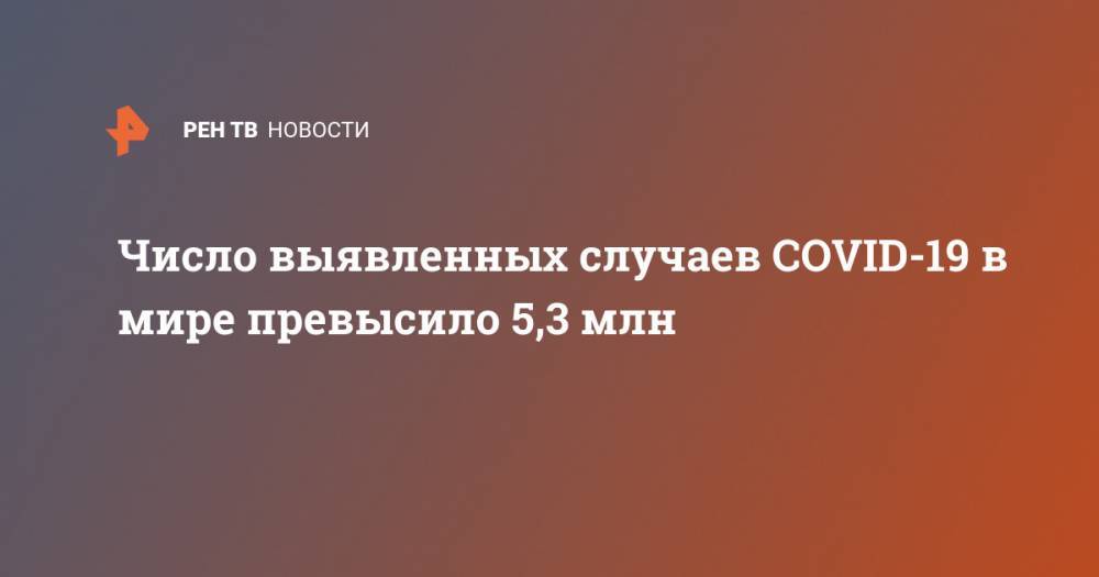 Джонс Хопкинс - Число выявленных случаев COVID-19 в мире превысило 5,3 млн - ren.tv - Россия - США