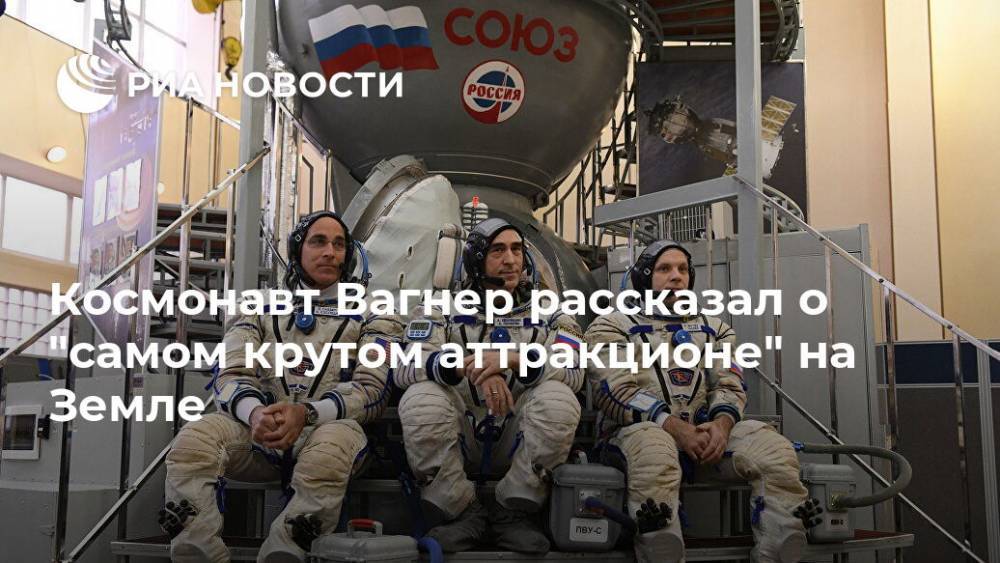 Анатолий Иванишин - Иван Вагнер - Кристофер Кэссиди - Космонавт Вагнер рассказал о "самом крутом аттракционе" на Земле - ria.ru - Москва - Россия