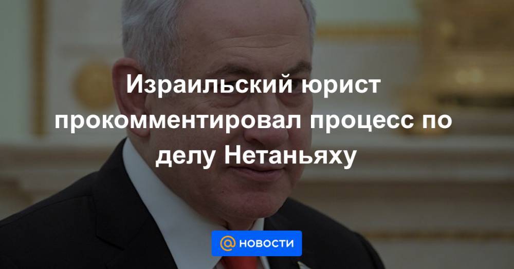 Израильский юрист прокомментировал процесс по делу Нетаньяху - news.mail.ru - Израиль - Иерусалим