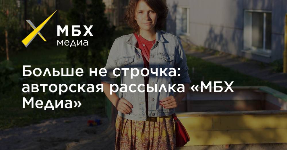 Больше не строчка: авторская рассылка «МБХ Медиа» - mbk.news