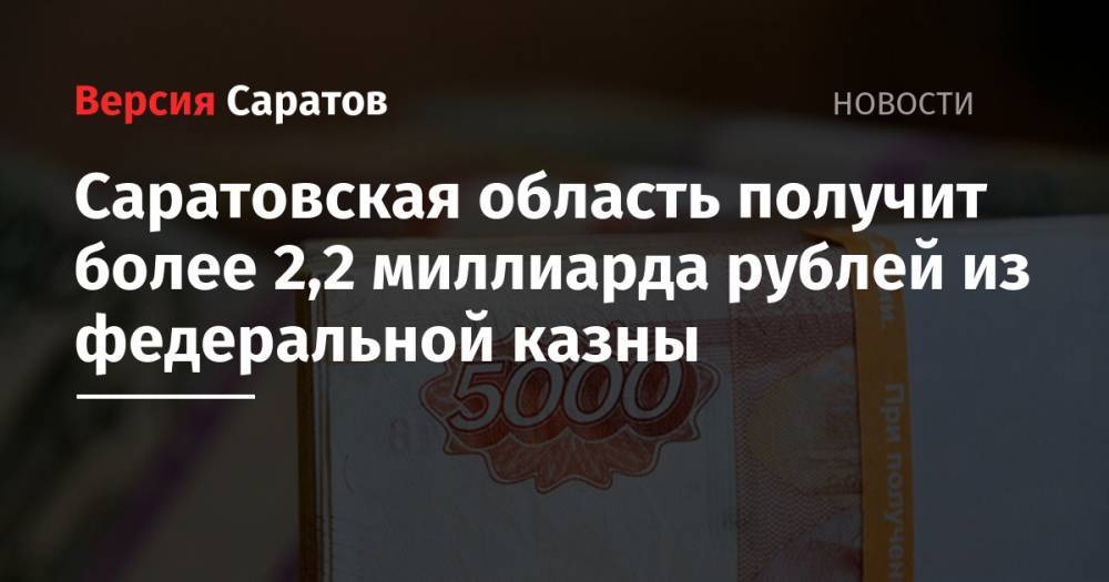 Михаил Мишустин - Саратовская область получит более 2,2 миллиарда рублей из федеральной казны - nversia.ru - Россия - респ. Татарстан - Саратовская обл. - Кемеровская обл.