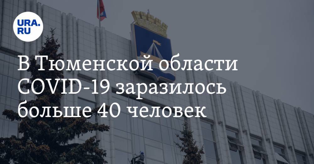 В Тюменской области COVID-19 заразилось больше 40 человек - ura.news - Тюмень - Тюменская обл.