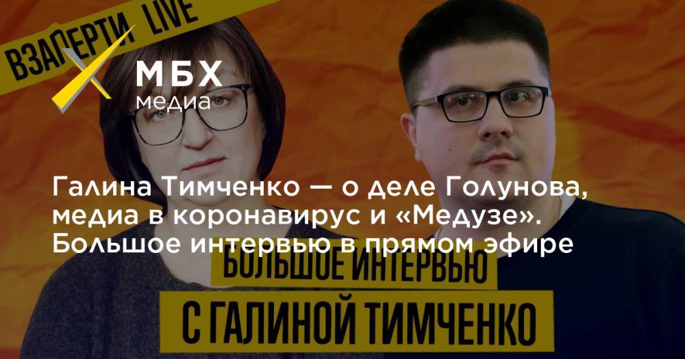 Галина Тимченко - Сергей Простаков - Галина Тимченко — о деле Голунова, медиа в коронавирус и «Медузе». Большое интервью в прямом эфире - mbk.news