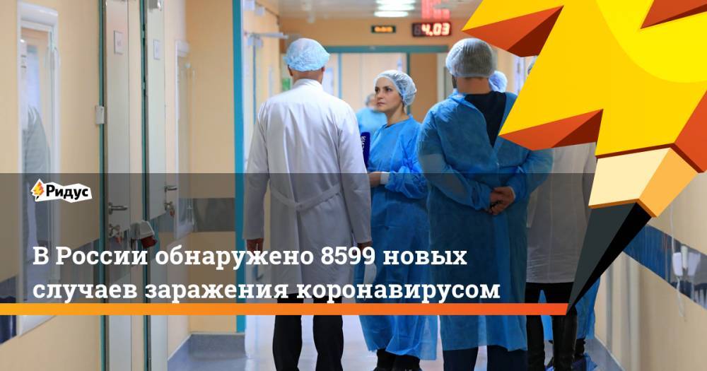 Николай Брико - В России обнаружено 8599 новых случаев заражения коронавирусом - ridus.ru - Россия