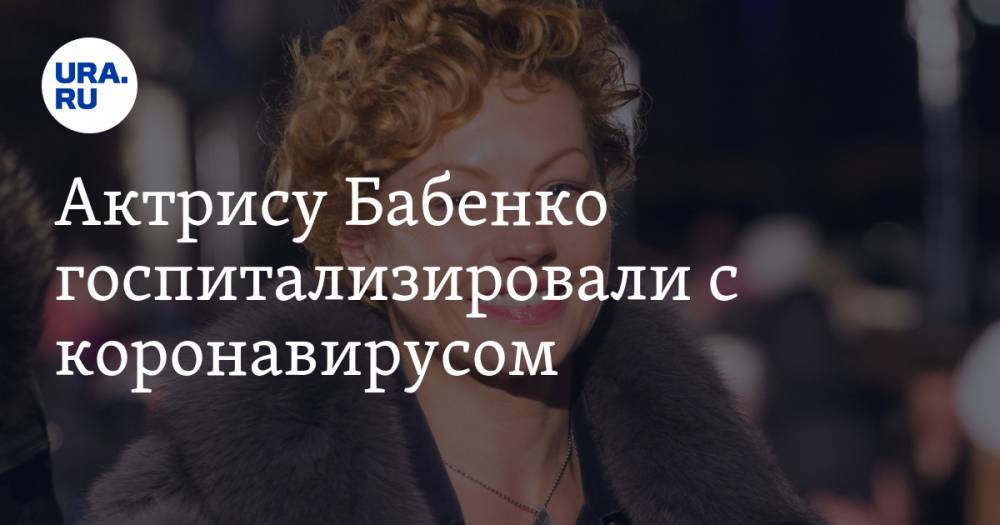 Актрису Бабенко госпитализировали с коронавирусом - ura.news - Москва - Россия