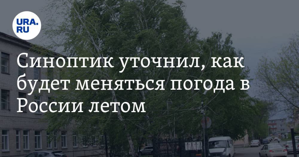 Юрий Варакин - Синоптик уточнил, как будет меняться погода в России летом - ura.news - Россия