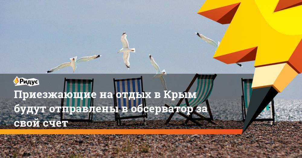 Сергей Аксенов - Приезжающие на отдых в Крым будут отправлены в обсерватор за свой счет - ridus.ru - Крым