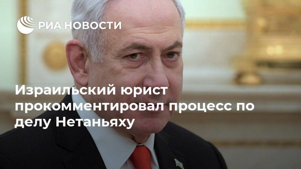 Биньямин Нетаньяху - Израильский юрист прокомментировал процесс по делу Нетаньяху - ria.ru - Израиль - Тель-Авив - Иерусалим