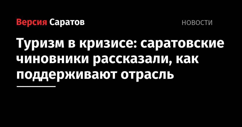 Туризм в кризисе: саратовские чиновники рассказали, как поддерживают отрасль - nversia.ru - Саратовская обл.