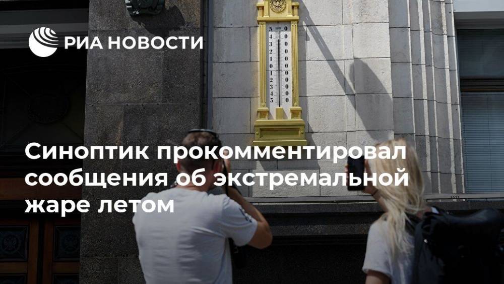 Евгений Тишковец - Синоптик прокомментировал сообщения об экстремальной жаре летом - ria.ru - Москва - Россия