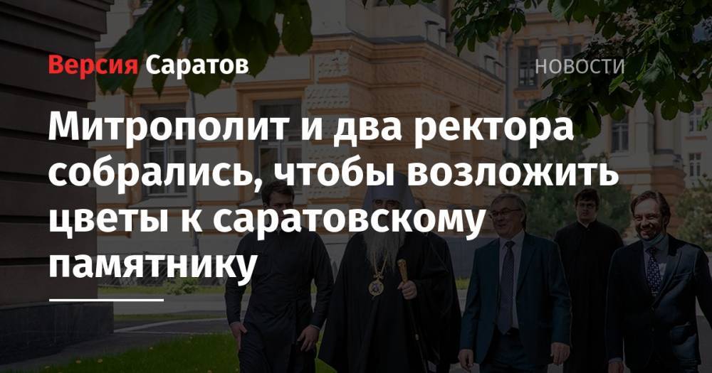 Митрополит и два ректора собрались, чтобы возложить цветы к саратовскому памятнику - nversia.ru - Россия - Саратов