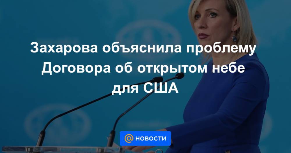 Захарова объяснила проблему Договора об открытом небе для США - news.mail.ru - Москва - США - Вашингтон