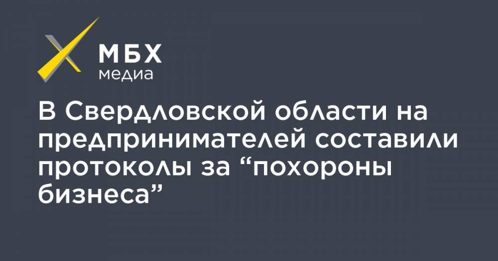 Валерий Горелых - В Свердловской области на предпринимателей составили протоколы за “похороны бизнеса” - mbk.news - Свердловская обл. - Заречный