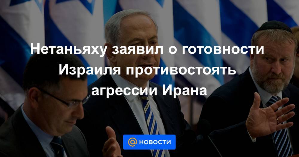 Биньямин Нетаньяху - Нетаньяху заявил о готовности Израиля противостоять агрессии Ирана - news.mail.ru - Сирия - Израиль - Иран - Тель-Авив