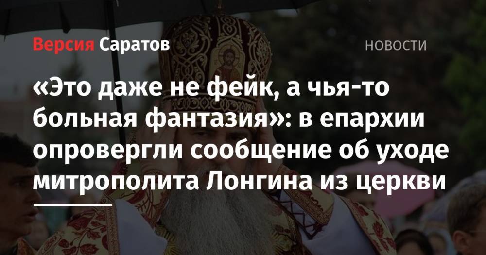 «Это даже не фейк, а чья-то больная фантазия»: в епархии опровергли сообщение об уходе митрополита Лонгина из церкви - nversia.ru