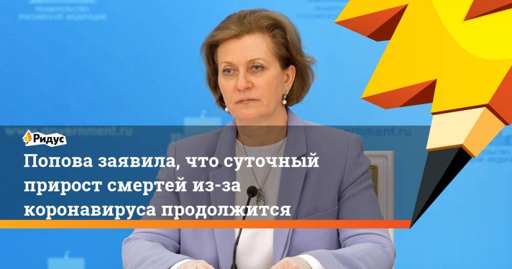 Анна Попова - Попова заявила, что суточный прирост смертей из-за коронавируса продолжится - ridus.ru - Россия