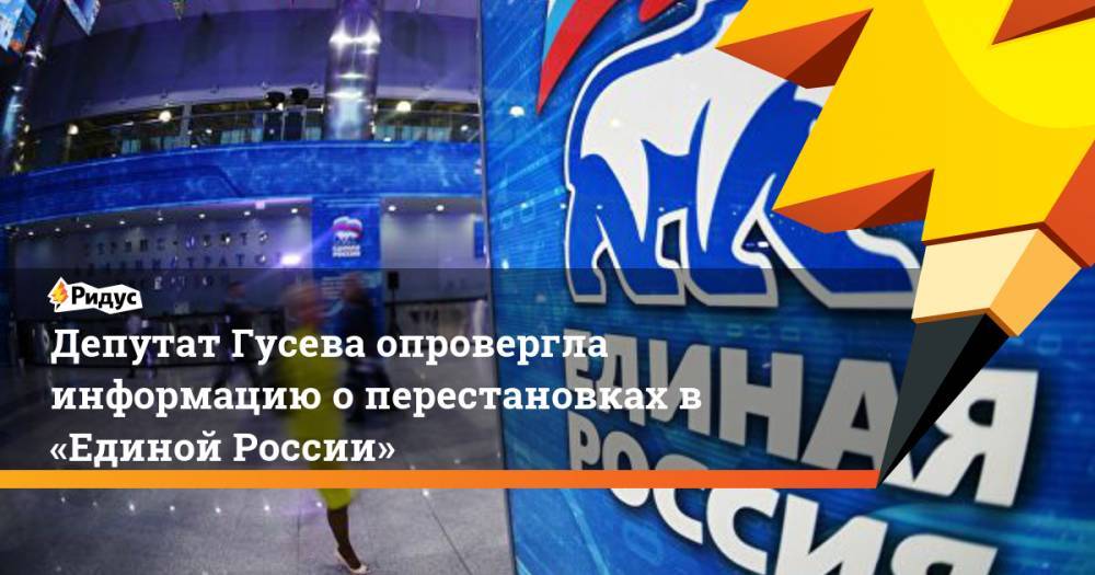 Депутат Гусева опровергла информацию о перестановках в «Единой России» - ridus.ru - Россия