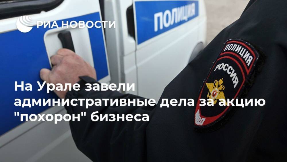 Валерий Горелых - На Урале завели административные дела за акцию "похорон" бизнеса - ria.ru - Екатеринбург - Свердловская обл. - Заречный