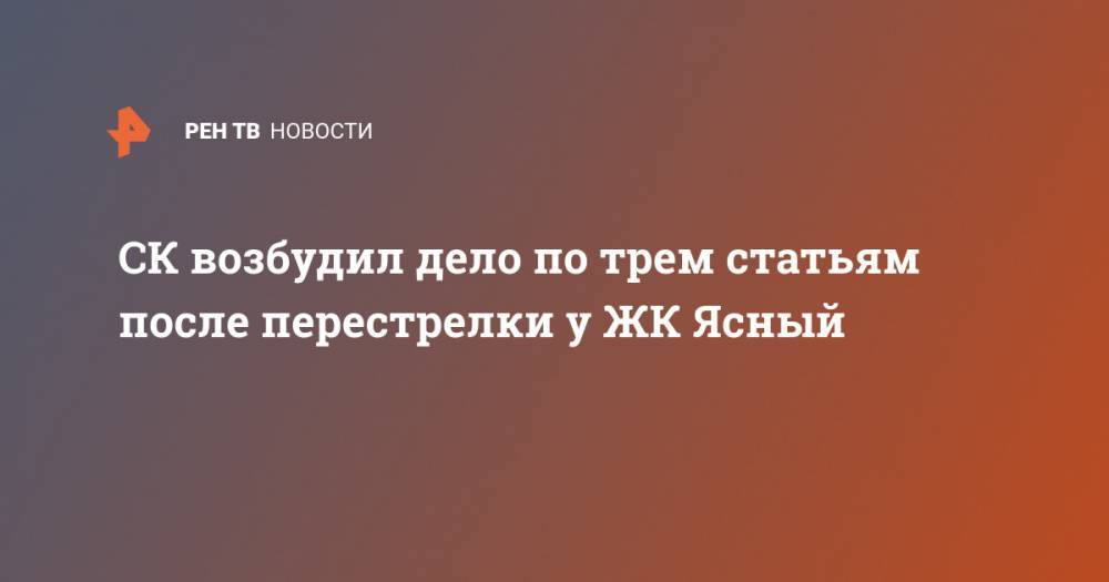 СК возбудил дело по трем статьям после перестрелки у ЖК Ясный - ren.tv - Москва - Россия - Оренбургская обл.