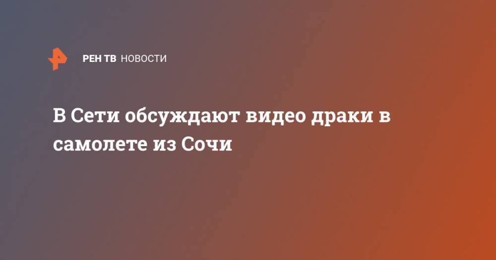 Ирина Волк - В Сети обсуждают видео драки в самолете из Сочи - ren.tv - Москва - Россия - Сочи - Московская обл. - Симферополь